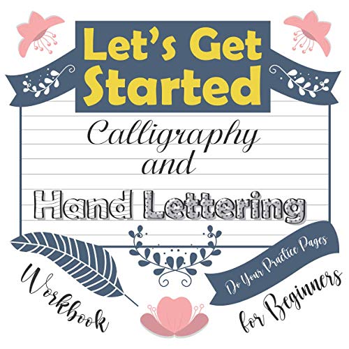 Let's Get Started Calligraphy and Hand Lettering Workbook for Beginners Do Your Practice Pages: Easy Way to Teach Yourself Modern Calligraphy Styles