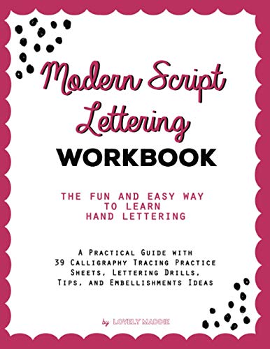 Modern Script Lettering Workbook: The Fun And Easy Way To Learn Hand Lettering: A Practical Guide With 39 Calligraphy Tracing Practice Sheets, Lettering Drills, Tips, And Embellishment Ideas